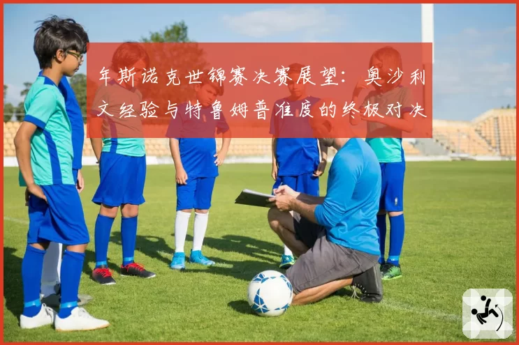 年斯诺克世锦赛决赛展望：奥沙利文经验与特鲁姆普准度的终极对决