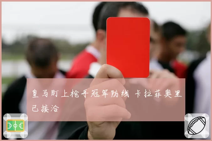 皇马盯上枪手冠军防线 卡拉菲奥里已接洽
