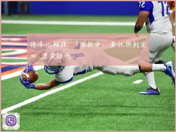 德泽比摊牌:7场救命,要把热刺变回_澳波时代_