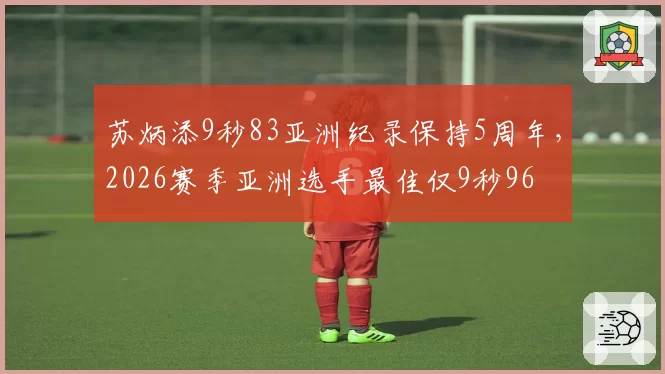 苏炳添9秒83亚洲纪录保持5周年，2026赛季亚洲选手最佳仅9秒96