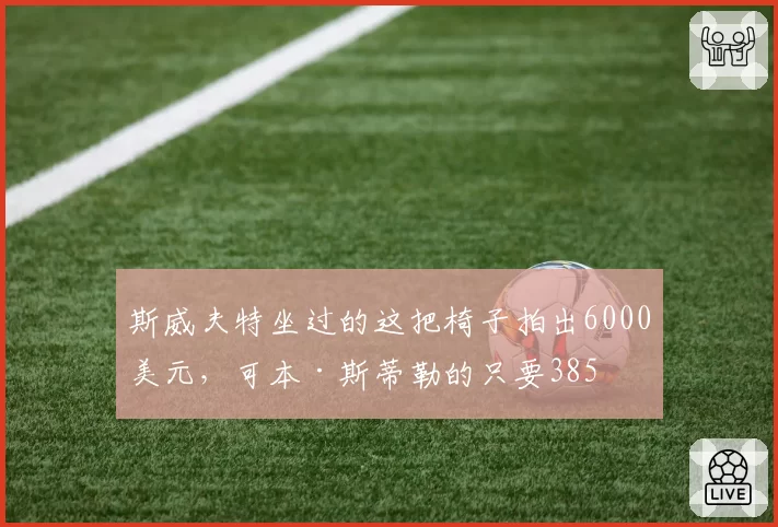 斯威夫特坐过的这把椅子拍出6000美元，可本·斯蒂勒的只要385