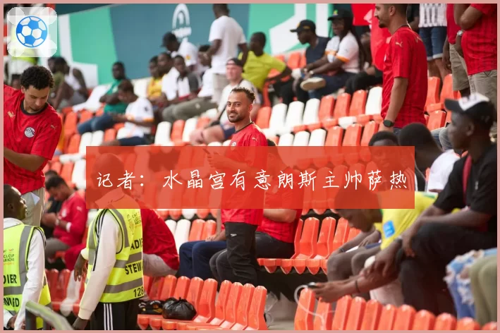记者:水晶宫有意朗斯主帅萨热