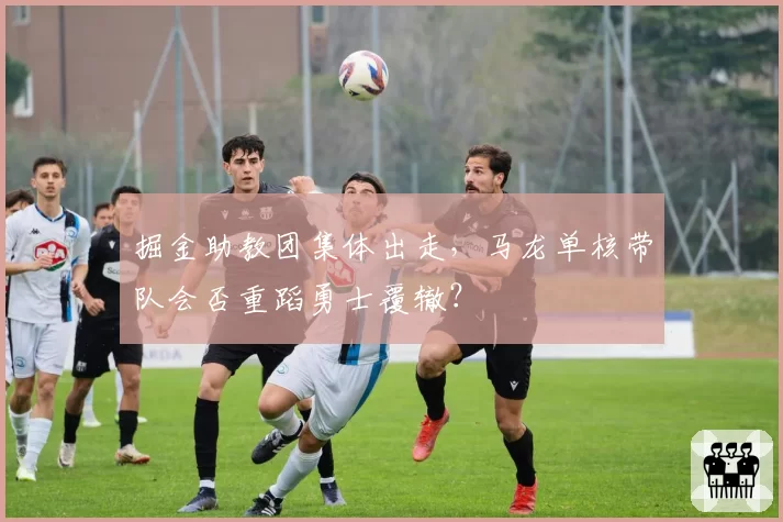 掘金助教团集体出走,马龙单核带队会否重蹈勇士覆辙?