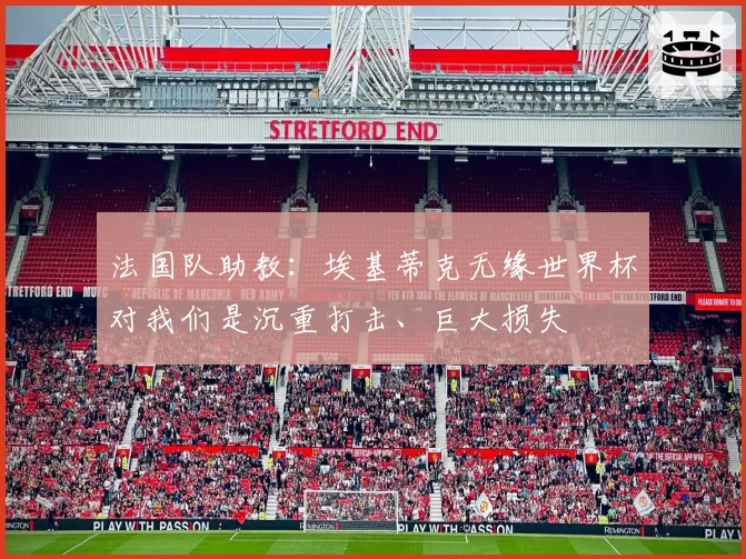 法国队助教：埃基蒂克无缘世界杯对我们是沉重打击、巨大损失