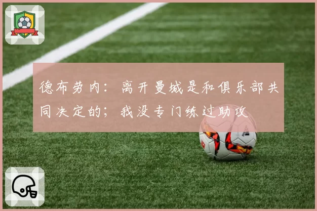 德布劳内：离开曼城是和俱乐部共同决定的；我没专门练过助攻