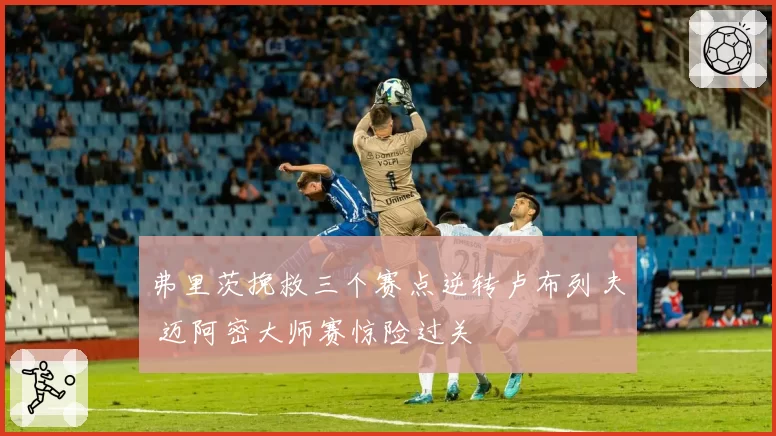 弗里茨挽救三个赛点逆转卢布列夫 迈阿密大师赛惊险过关