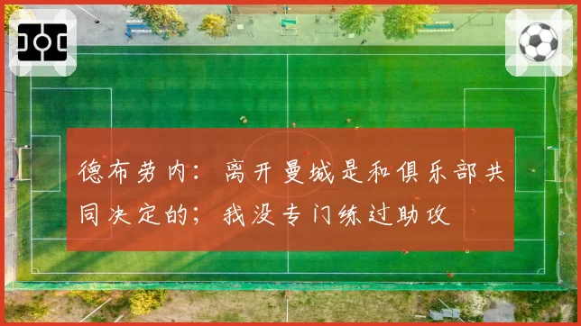 德布劳内：离开曼城是和俱乐部共同决定的；我没专门练过助攻
