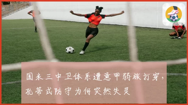 国米三中卫体系遭意甲弱旅打穿,孔蒂式防守为何突然失灵